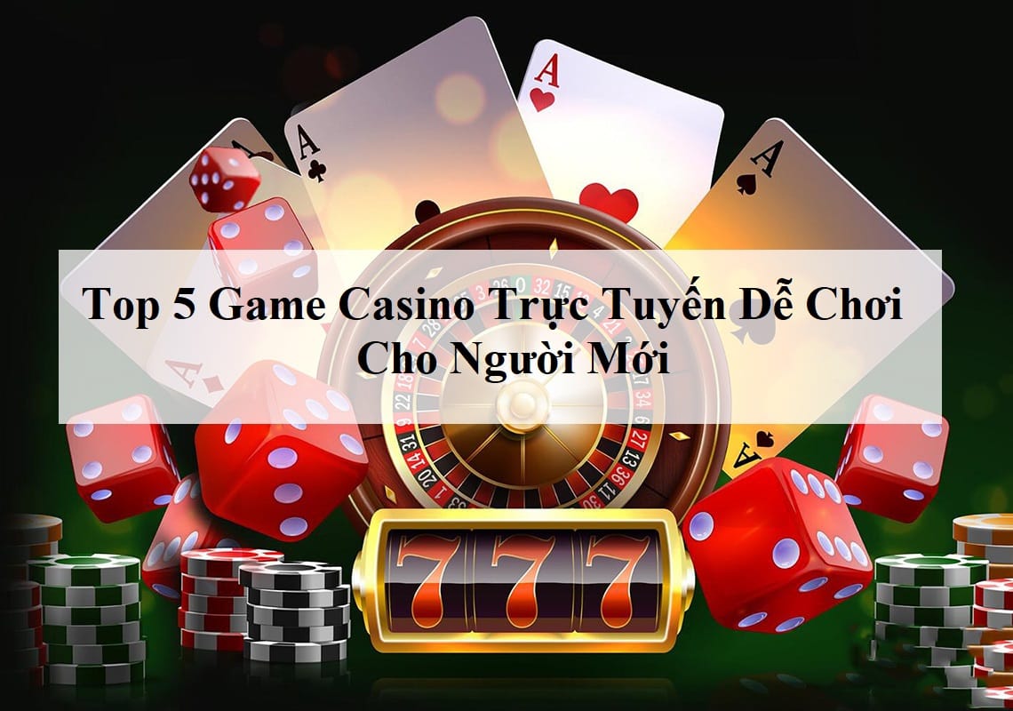 Top 5 Game Casino Trực Tuyến Dễ Chơi Dành Cho Người Mới