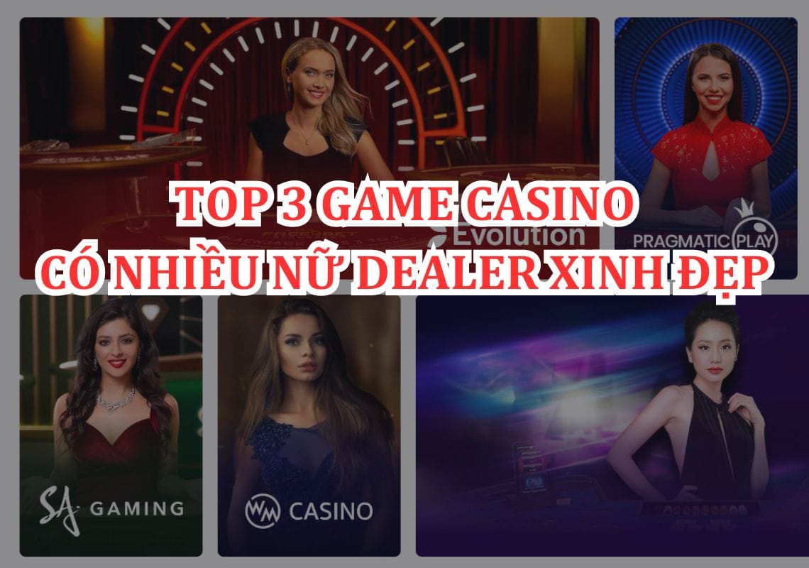 Top 3 Game Casino Trực Tuyến Có Nữ Dealer Xinh Đẹp Nhất